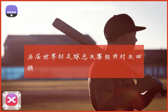 历届世界杯足球总决赛经典对决回顾
