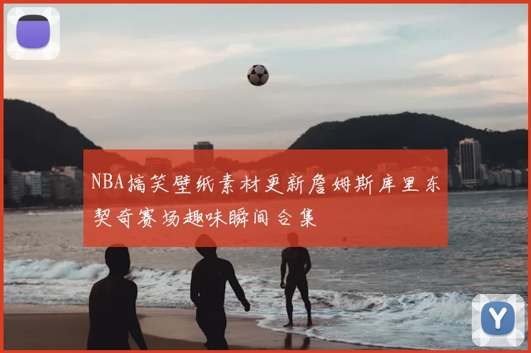 NBA搞笑壁纸素材更新詹姆斯库里东契奇赛场趣味瞬间合集
