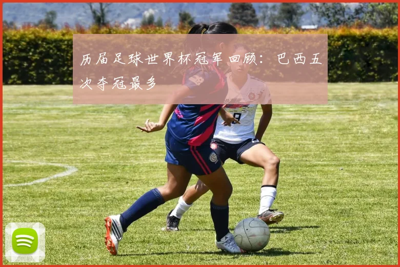 历届足球世界杯冠军回顾:巴西五次夺冠最多