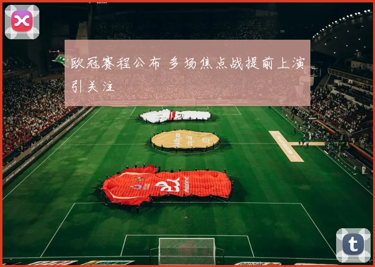 欧冠赛程公布 多场焦点战提前上演引关注