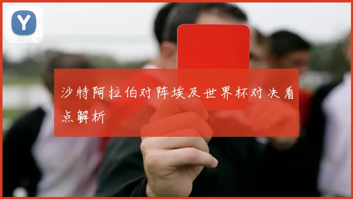 沙特阿拉伯对阵埃及世界杯对决看点解析