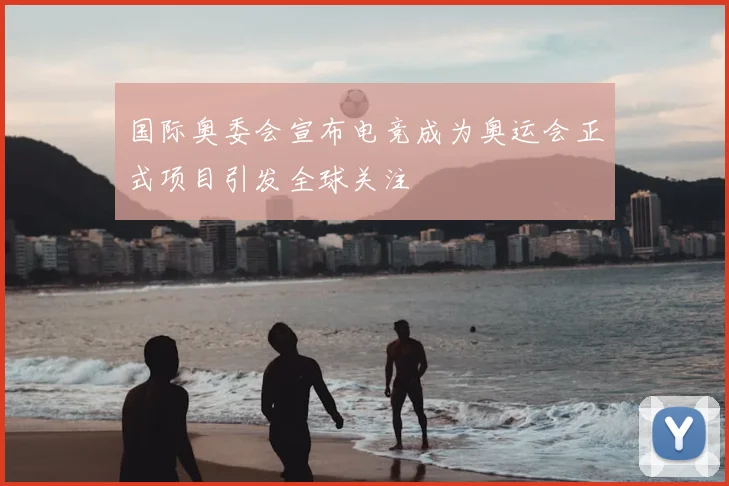 国际奥委会宣布电竞成为奥运会正式项目引发全球关注