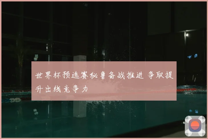 世界杯预选赛秘鲁备战推进 争取提升出线竞争力