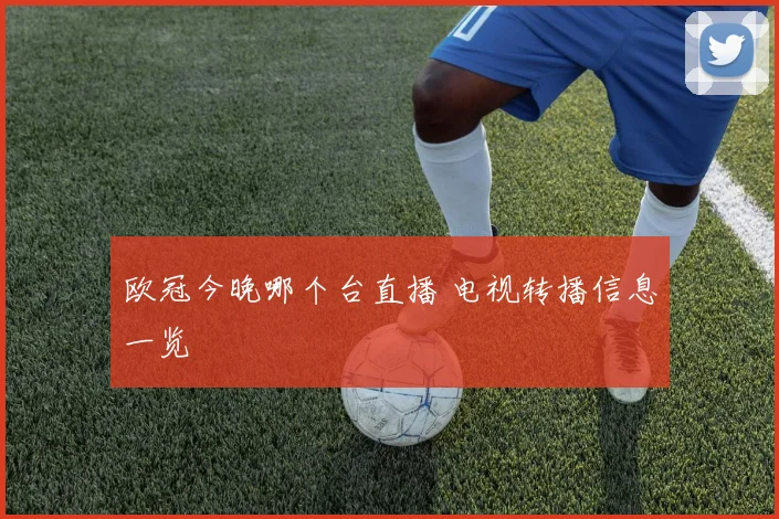 欧冠今晚哪个台直播 电视转播信息一览