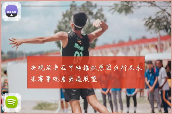 央视放弃西甲转播权原因分析及未来赛事观看渠道展望