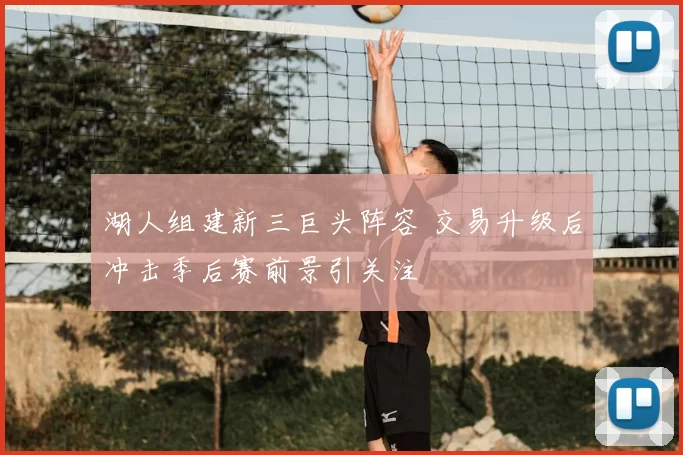湖人组建新三巨头阵容 交易升级后冲击季后赛前景引关注