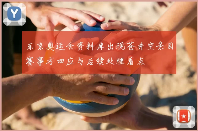 东京奥运会资料库出现苍井空条目赛事方回应与后续处理看点