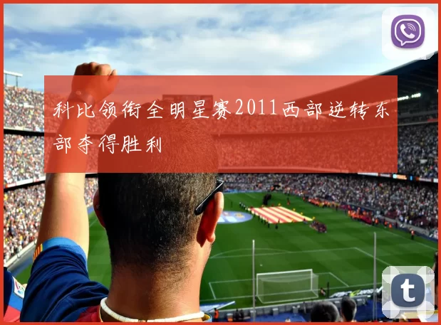 科比领衔全明星赛2011西部逆转东部夺得胜利