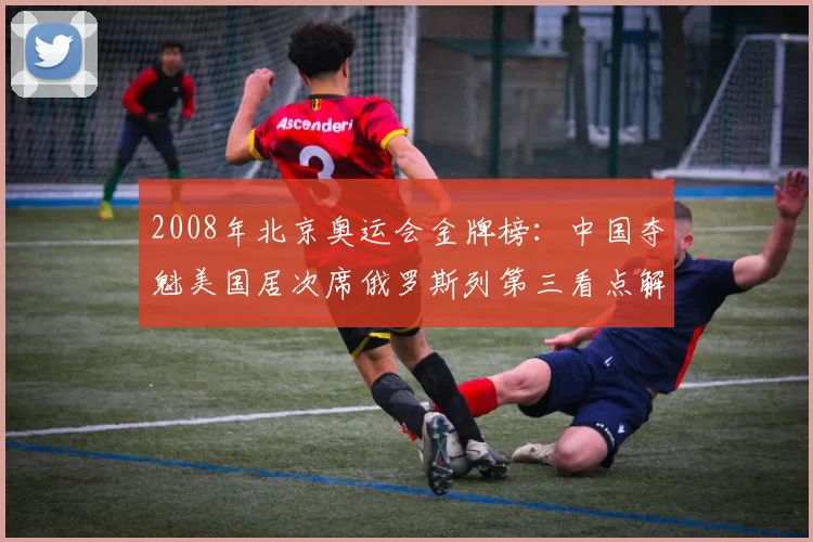 2008年北京奥运会金牌榜：中国夺魁美国居次席俄罗斯列第三看点解析