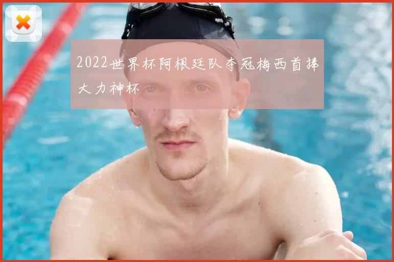 2022世界杯阿根廷队夺冠梅西首捧大力神杯