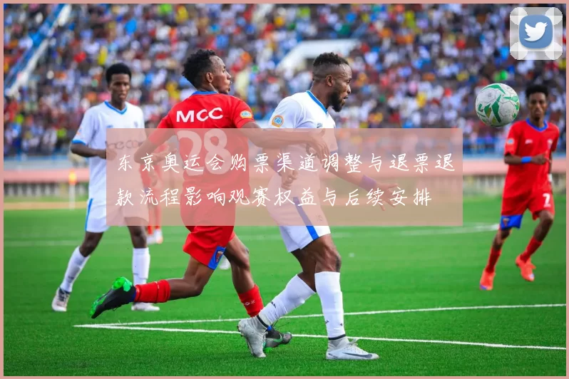 东京奥运会购票渠道调整与退票退款流程影响观赛权益与后续安排