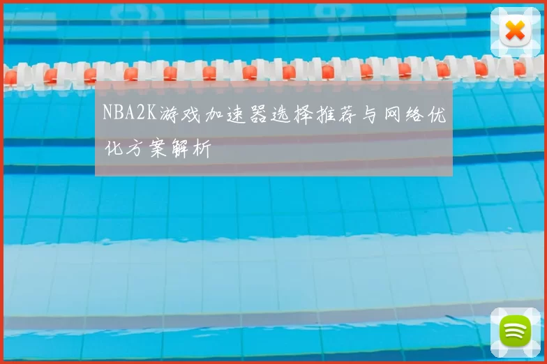 NBA2K游戏加速器选择推荐与网络优化方案解析