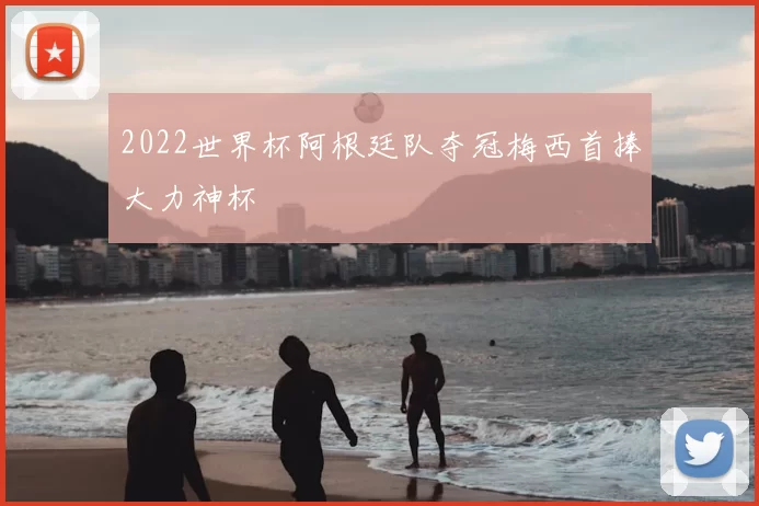 2022世界杯阿根廷队夺冠梅西首捧大力神杯