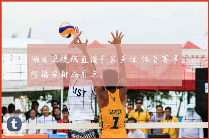 湖南卫视线直播引发关注 体育赛事转播安排成看点
