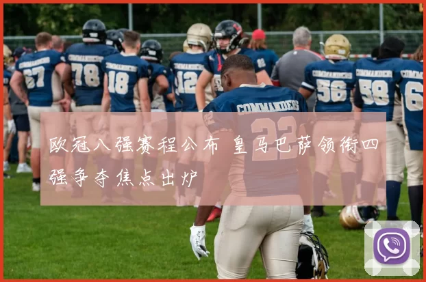 欧冠八强赛程公布 皇马巴萨领衔四强争夺焦点出炉