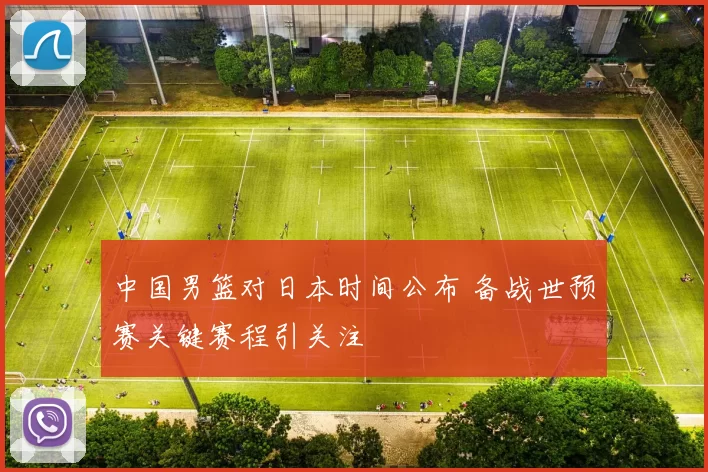中国男篮对日本时间公布 备战世预赛关键赛程引关注