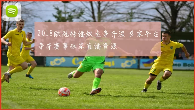 2018欧冠转播权竞争升温 多家平台争夺赛事独家直播资源