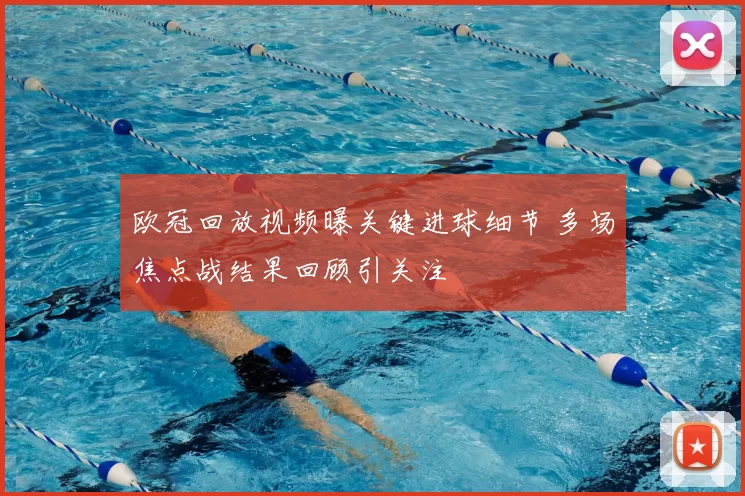 欧冠回放视频曝关键进球细节 多场焦点战结果回顾引关注