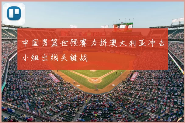 中国男篮世预赛力拼澳大利亚冲击小组出线关键战