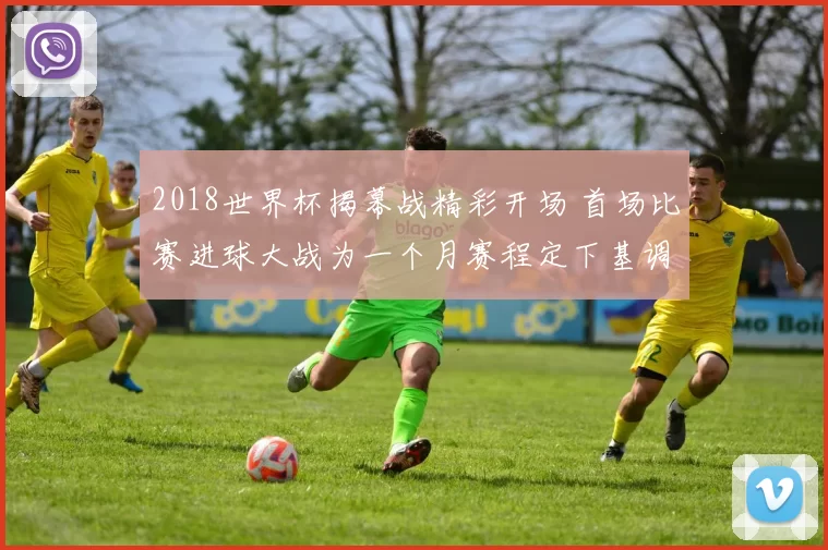 2018世界杯揭幕战精彩开场 首场比赛进球大战为一个月赛程定下基调