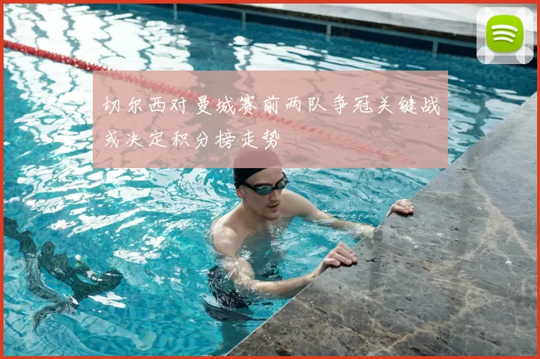 切尔西对曼城赛前两队争冠关键战或决定积分榜走势