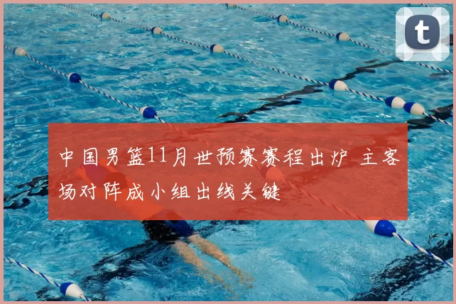 中国男篮11月世预赛赛程出炉 主客场对阵成小组出线关键