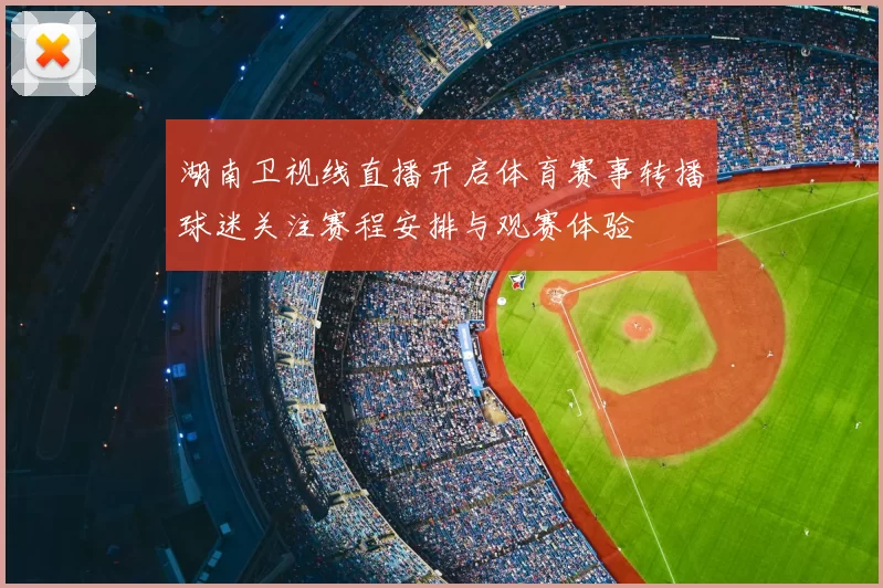 湖南卫视线直播开启体育赛事转播球迷关注赛程安排与观赛体验