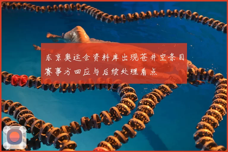 东京奥运会资料库出现苍井空条目赛事方回应与后续处理看点