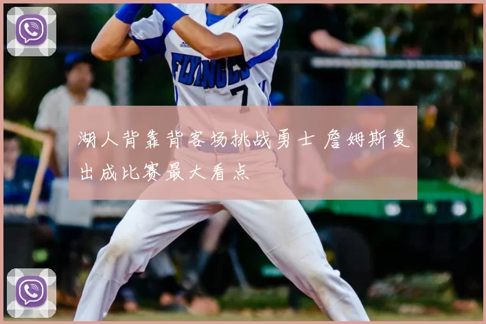 湖人背靠背客场挑战勇士 詹姆斯复出成比赛最大看点