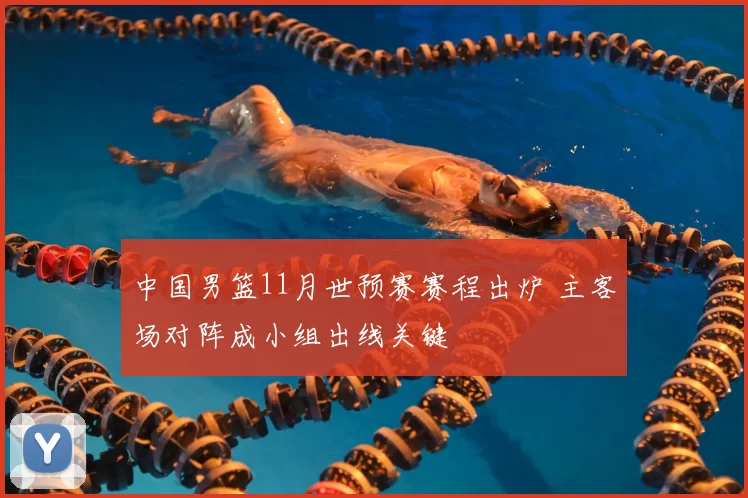 中国男篮11月世预赛赛程出炉 主客场对阵成小组出线关键