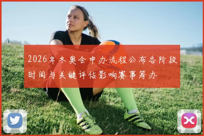 2026年冬奥会申办流程公布各阶段时间与关键评估影响赛事筹办